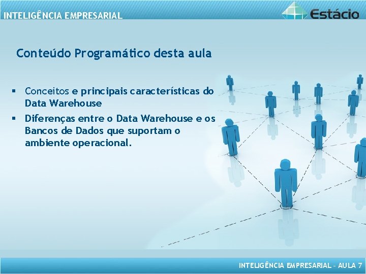 INTELIGÊNCIA EMPRESARIAL Conteúdo Programático desta aula § Conceitos e principais características do Data Warehouse