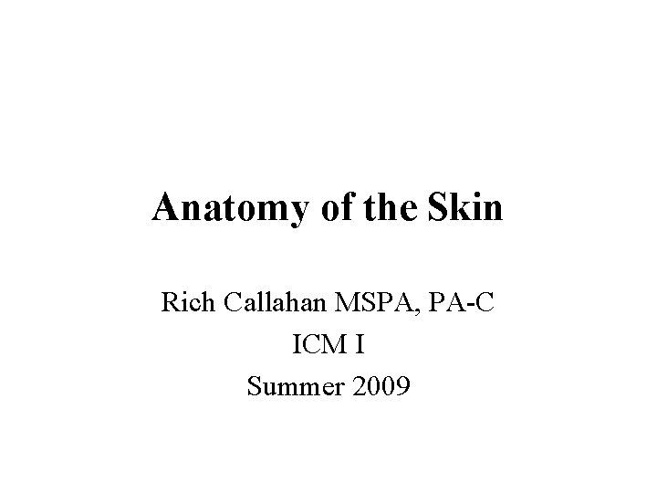 Anatomy of the Skin Rich Callahan MSPA, PA-C ICM I Summer 2009 