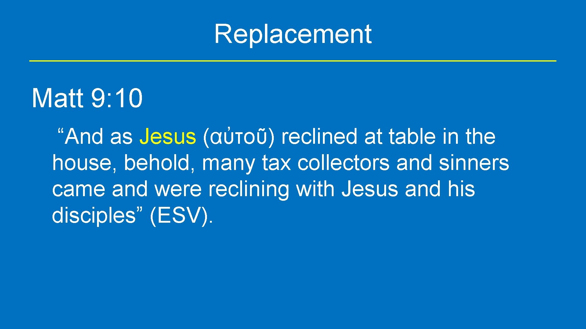 Replacement Matt 9: 10 “And as Jesus (αὐτοῦ) reclined at table in the house,