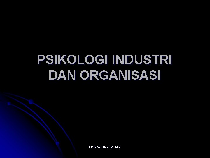 PSIKOLOGI INDUSTRI DAN ORGANISASI Findy Suri N. S. Psi, M. Si 