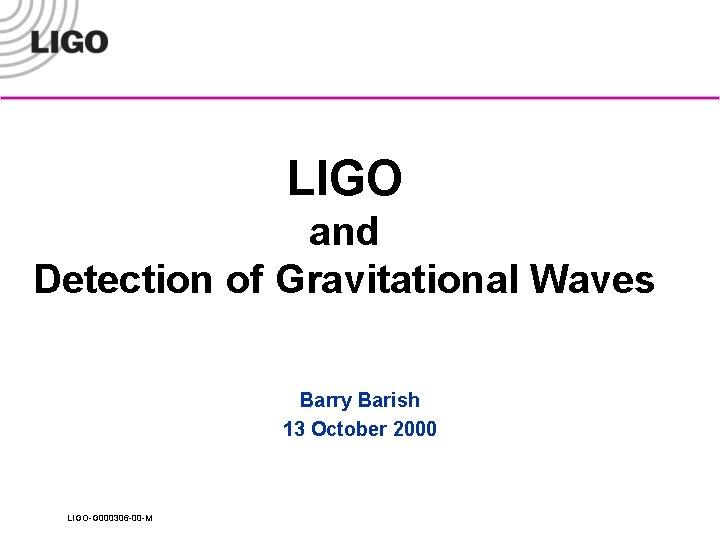 LIGO and Detection of Gravitational Waves Barry Barish 13 October 2000 LIGO-G 000306 -00