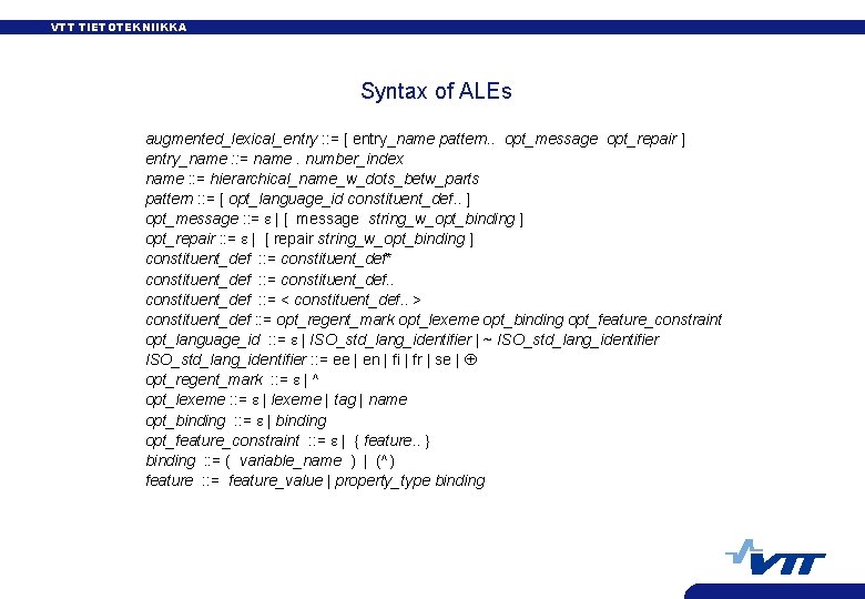 VTT TIETOTEKNIIKKA Syntax of ALEs augmented_lexical_entry : : = [ entry_name pattern. . opt_message