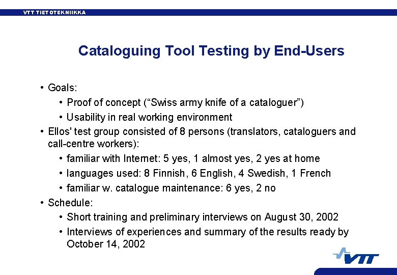 VTT TIETOTEKNIIKKA Cataloguing Tool Testing by End-Users • Goals: • Proof of concept (“Swiss