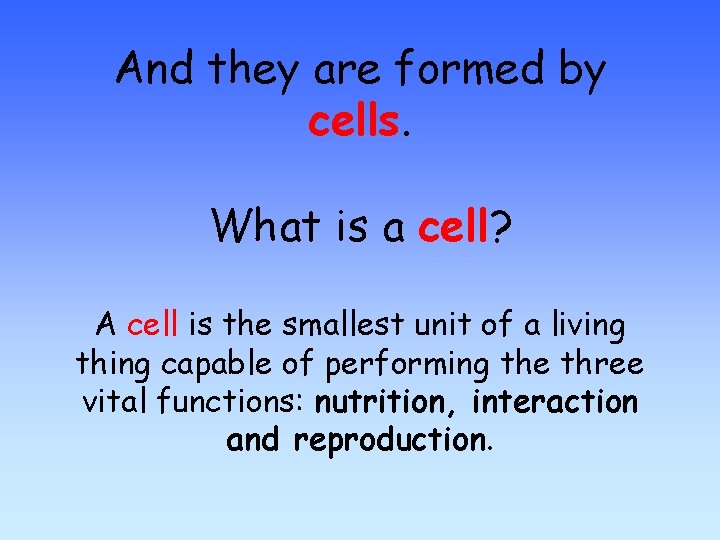 And they are formed by cells. What is a cell? A cell is the