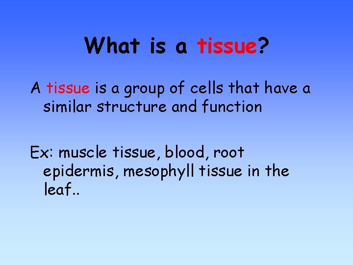 What is a tissue? A tissue is a group of cells that have a