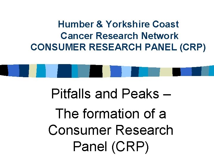 Humber & Yorkshire Coast Cancer Research Network CONSUMER RESEARCH PANEL (CRP) Pitfalls and Peaks