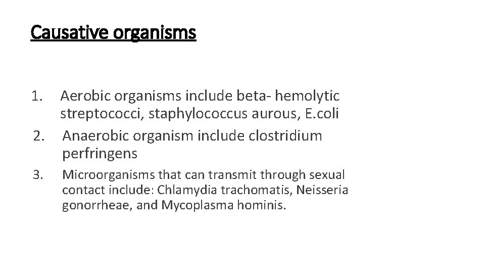 Causative organisms 1. Aerobic organisms include beta- hemolytic streptococci, staphylococcus aurous, E. coli 2. Causative organisms 1. Aerobic organisms include beta- hemolytic streptococci, staphylococcus aurous, E. coli 2.