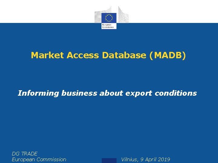 Market Access Database (MADB) Informing business about export conditions DG TRADE European Commission Vilnius,