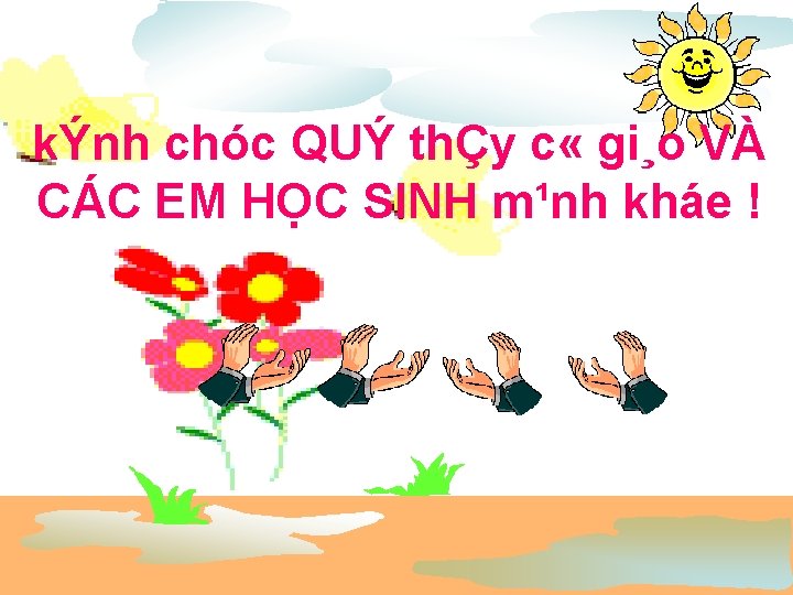 kÝnh chóc QUÝ thÇy c « gi¸o VÀ CÁC EM HỌC SINH m¹nh kháe