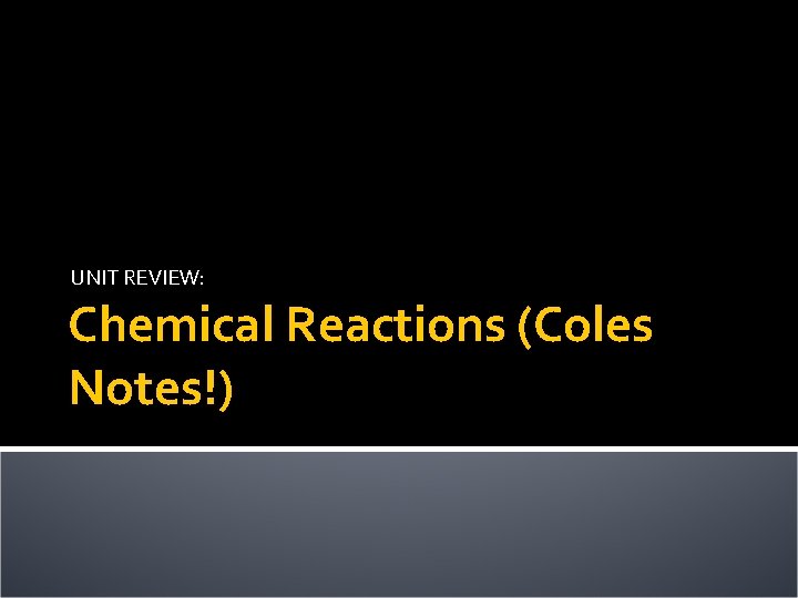 UNIT REVIEW: Chemical Reactions (Coles Notes!) 