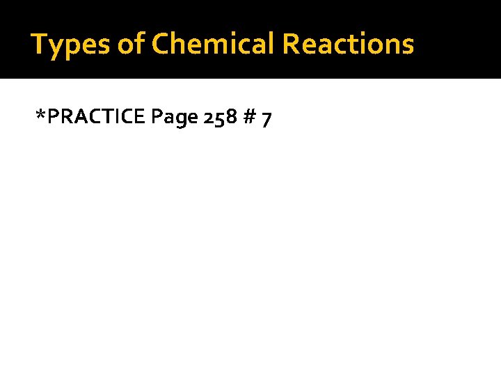 Types of Chemical Reactions *PRACTICE Page 258 # 7 