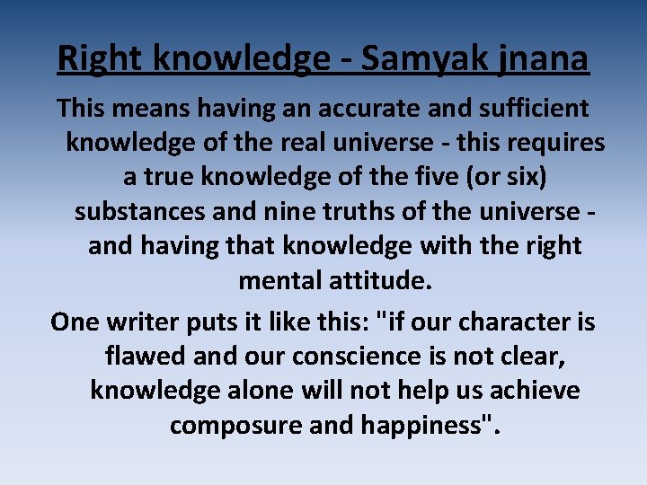 Right knowledge - Samyak jnana This means having an accurate and sufficient knowledge of