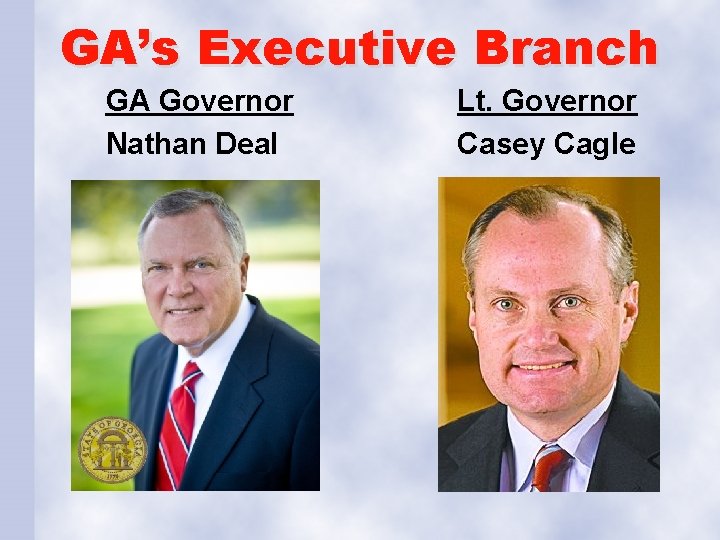 GA’s Executive Branch GA Governor Nathan Deal Lt. Governor Casey Cagle 