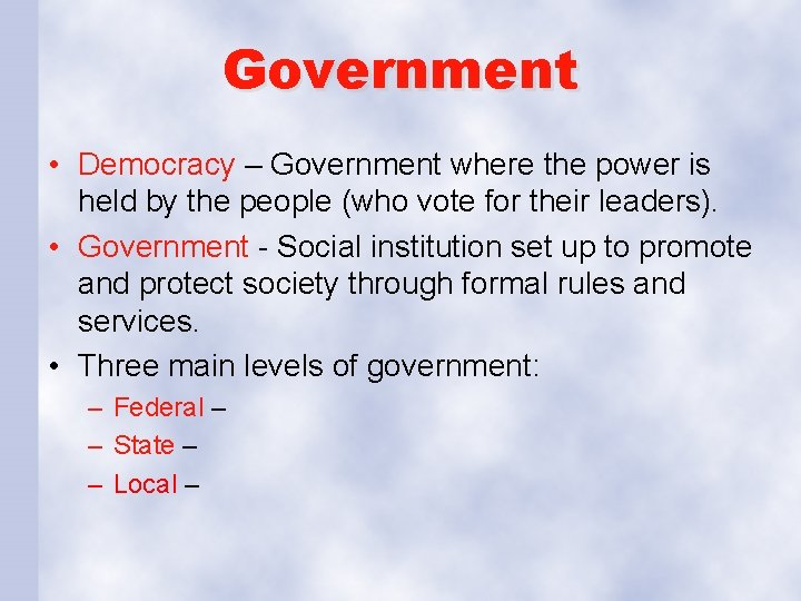 Government • Democracy – Government where the power is held by the people (who