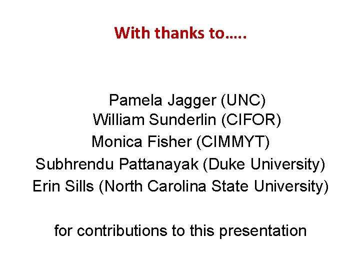 With thanks to…. . Pamela Jagger (UNC) William Sunderlin (CIFOR) Monica Fisher (CIMMYT) Subhrendu