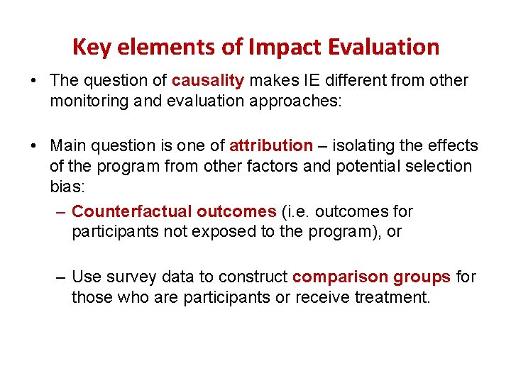 Key elements of Impact Evaluation • The question of causality makes IE different from