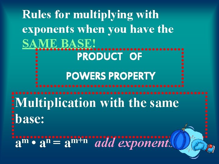 Rules for multiplying with exponents when you have the SAME BASE! PRODUCT OF POWERS