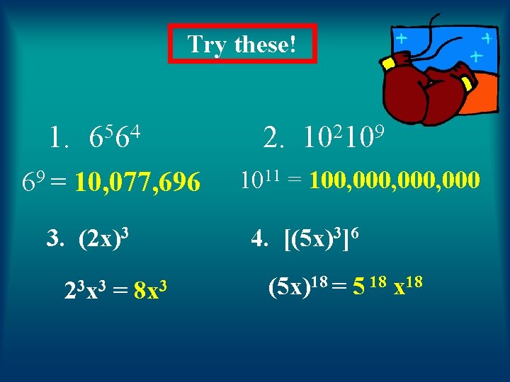 Try these! 1. 69 = 5 4 66 10, 077, 696 3. (2 x)3