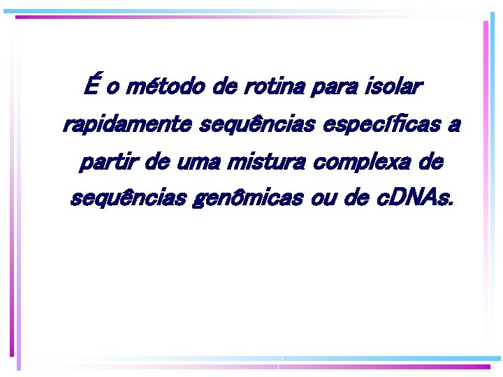 É o método de rotina para isolar rapidamente sequências específicas a partir de uma É o método de rotina para isolar rapidamente sequências específicas a partir de uma