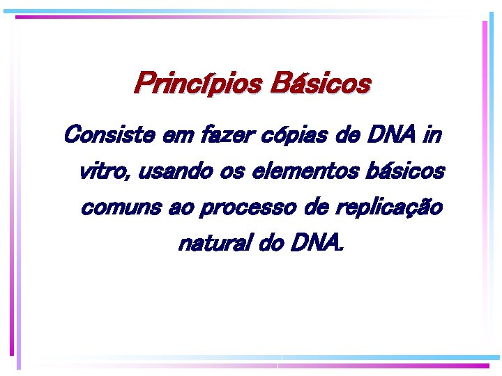 Princípios Básicos Consiste em fazer cópias de DNA in vitro, usando os elementos básicos Princípios Básicos Consiste em fazer cópias de DNA in vitro, usando os elementos básicos