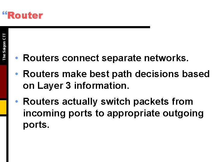 The Saigon CTT }Router • Routers connect separate networks. • Routers make best path The Saigon CTT }Router • Routers connect separate networks. • Routers make best path