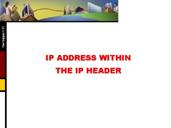 The Saigon CTT IP ADDRESS WITHIN THE IP HEADER The Saigon CTT IP ADDRESS WITHIN THE IP HEADER