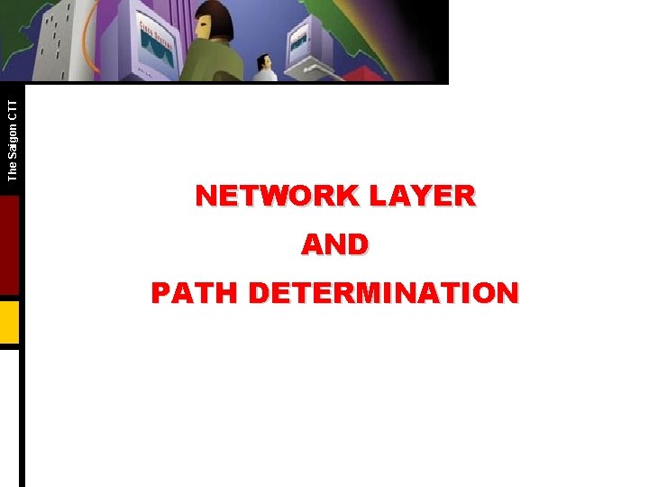 The Saigon CTT NETWORK LAYER AND PATH DETERMINATION The Saigon CTT NETWORK LAYER AND PATH DETERMINATION