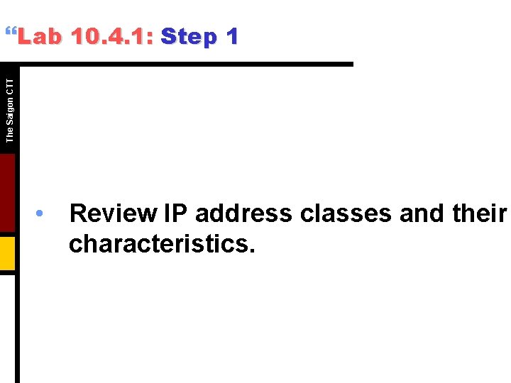 The Saigon CTT }Lab 10. 4. 1: Step 1 • Review IP address classes The Saigon CTT }Lab 10. 4. 1: Step 1 • Review IP address classes