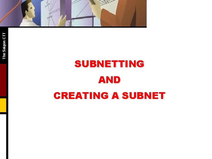 The Saigon CTT SUBNETTING AND CREATING A SUBNET The Saigon CTT SUBNETTING AND CREATING A SUBNET