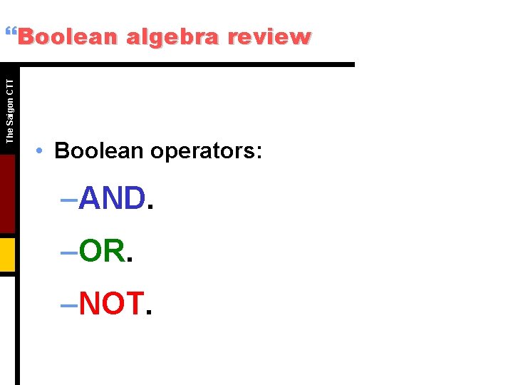 The Saigon CTT }Boolean algebra review • Boolean operators: –AND. –OR. –NOT. The Saigon CTT }Boolean algebra review • Boolean operators: –AND. –OR. –NOT.