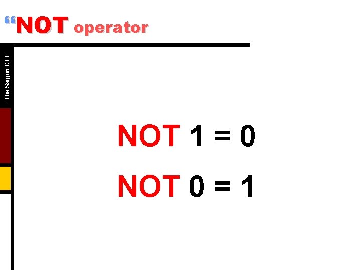 The Saigon CTT }NOT operator NOT 1 = 0 NOT 0 = 1 The Saigon CTT }NOT operator NOT 1 = 0 NOT 0 = 1