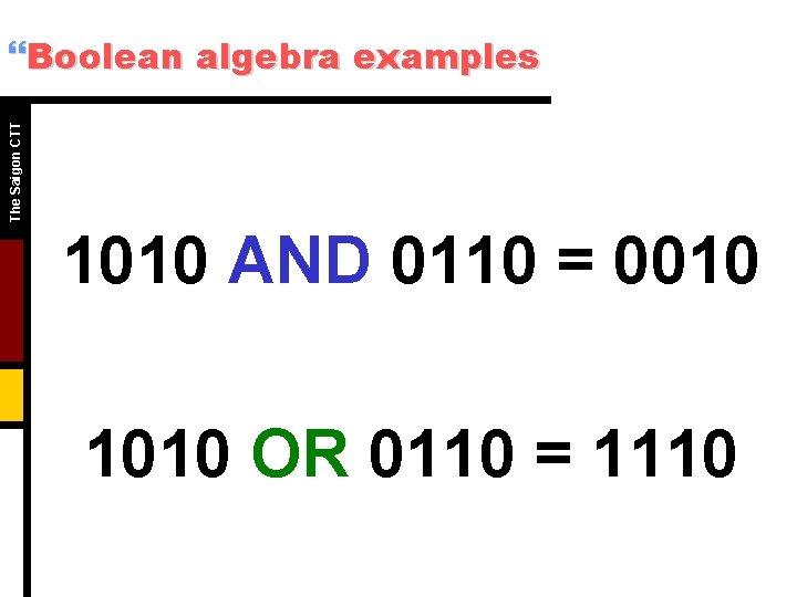 The Saigon CTT }Boolean algebra examples 1010 AND 0110 = 0010 1010 OR 0110 The Saigon CTT }Boolean algebra examples 1010 AND 0110 = 0010 1010 OR 0110