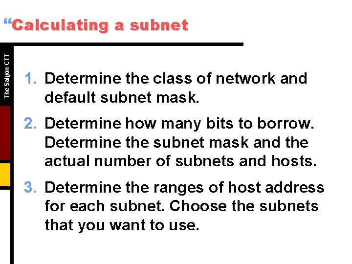 The Saigon CTT }Calculating a subnet 1. Determine the class of network and default The Saigon CTT }Calculating a subnet 1. Determine the class of network and default