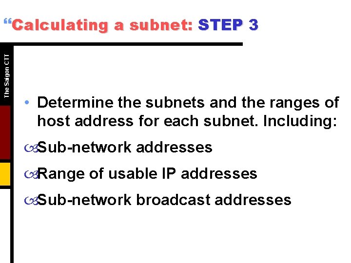 The Saigon CTT }Calculating a subnet: STEP 3 • Determine the subnets and the The Saigon CTT }Calculating a subnet: STEP 3 • Determine the subnets and the
