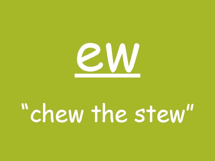 ew “chew the stew” 