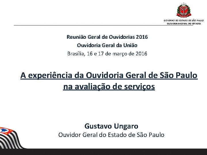 GOVERNO DO ESTADO DE SÃO PAULO OUVIDORIA GERAL DO ESTADO Reunião Geral de Ouvidorias GOVERNO DO ESTADO DE SÃO PAULO OUVIDORIA GERAL DO ESTADO Reunião Geral de Ouvidorias