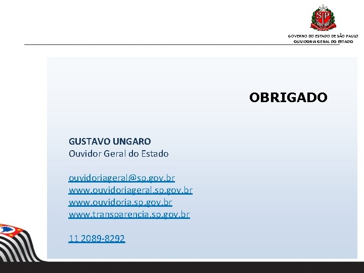 GOVERNO DO ESTADO DE SÃO PAULO OUVIDORIA GERAL DO ESTADO OBRIGADO GUSTAVO UNGARO Ouvidor GOVERNO DO ESTADO DE SÃO PAULO OUVIDORIA GERAL DO ESTADO OBRIGADO GUSTAVO UNGARO Ouvidor