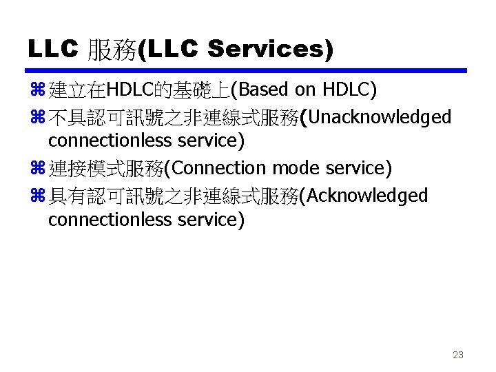 LLC 服務(LLC Services) z 建立在HDLC的基礎上(Based on HDLC) z 不具認可訊號之非連線式服務(Unacknowledged connectionless service) z 連接模式服務(Connection mode