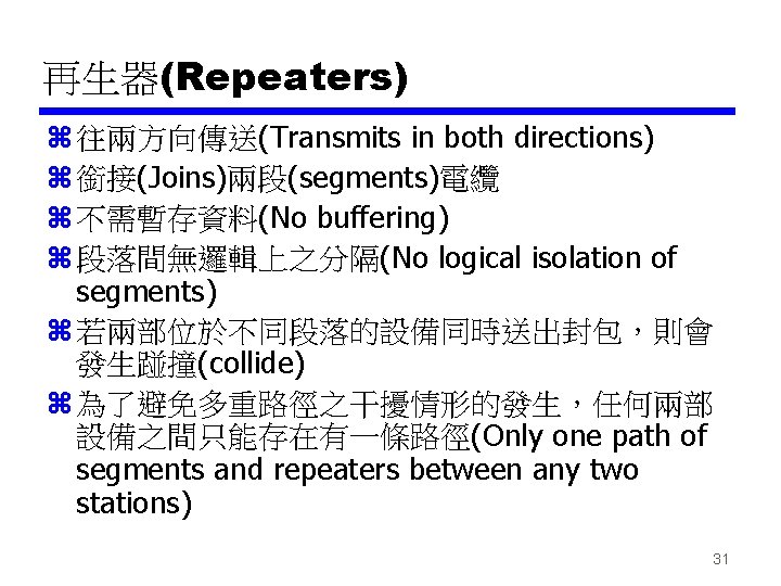 再生器(Repeaters) z 往兩方向傳送(Transmits in both directions) z 銜接(Joins)兩段(segments)電纜 z 不需暫存資料(No buffering) z 段落間無邏輯上之分隔(No logical