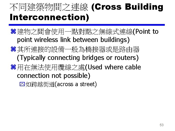 不同建築物間之連線 (Cross Building Interconnection) z 建物之間會使用一點對點之無線式連線(Point to point wireless link between buildings) z 其所連接的設備一般為橋接器或是路由器