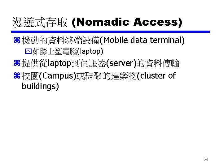 漫遊式存取 (Nomadic Access) z 機動的資料終端設備(Mobile data terminal) y如膝上型電腦(laptop) z 提供從laptop到伺服器(server)的資料傳輸 z 校園(Campus)或群聚的建築物(cluster of buildings)