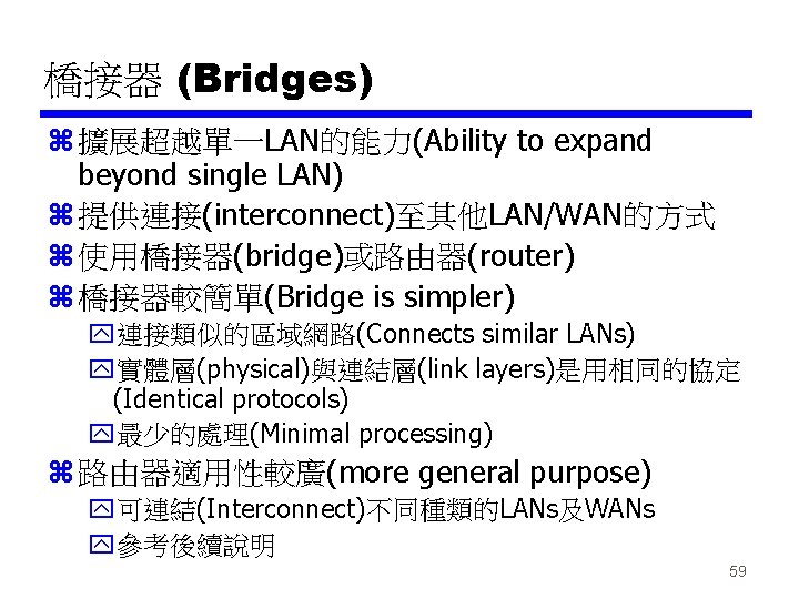 橋接器 (Bridges) z 擴展超越單一LAN的能力(Ability to expand beyond single LAN) z 提供連接(interconnect)至其他LAN/WAN的方式 z 使用橋接器(bridge)或路由器(router) z