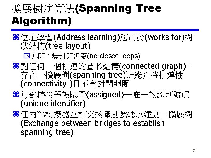 擴展樹演算法(Spanning Tree Algorithm) z 位址學習(Address learning)適用於(works for)樹 狀結構(tree layout) y亦即：無封閉迴圈(no closed loops) z 對任何一個相連的圖形結構(connected