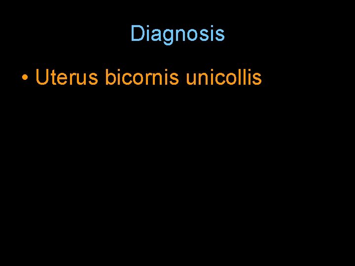 Diagnosis • Uterus bicornis unicollis 