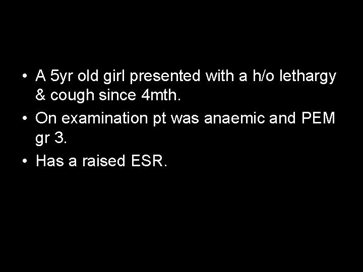  • A 5 yr old girl presented with a h/o lethargy & cough