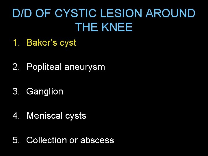 D/D OF CYSTIC LESION AROUND THE KNEE 1. Baker’s cyst 2. Popliteal aneurysm 3.