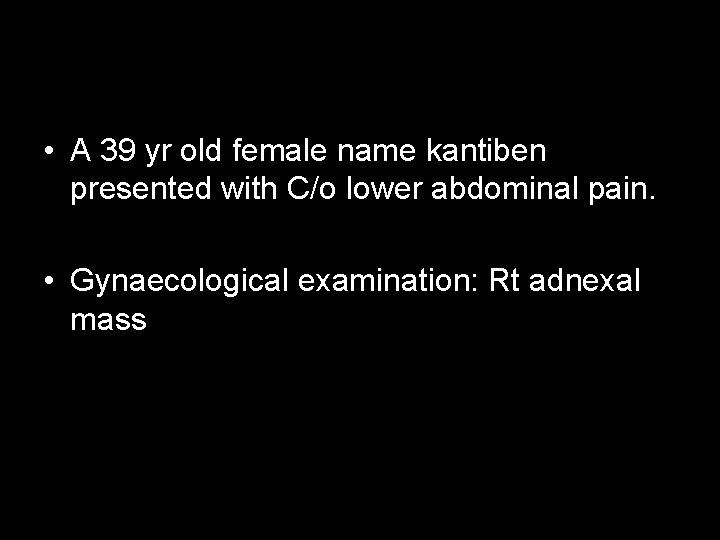  • A 39 yr old female name kantiben presented with C/o lower abdominal
