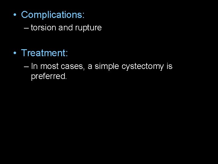  • Complications: – torsion and rupture • Treatment: – In most cases, a