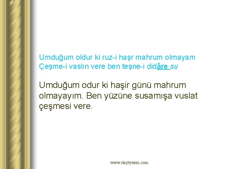 Umduğum oldur ki ruz-i haşr mahrum olmayam Çeşme-i vaslın vere ben teşne-i didâre su Umduğum oldur ki ruz-i haşr mahrum olmayam Çeşme-i vaslın vere ben teşne-i didâre su