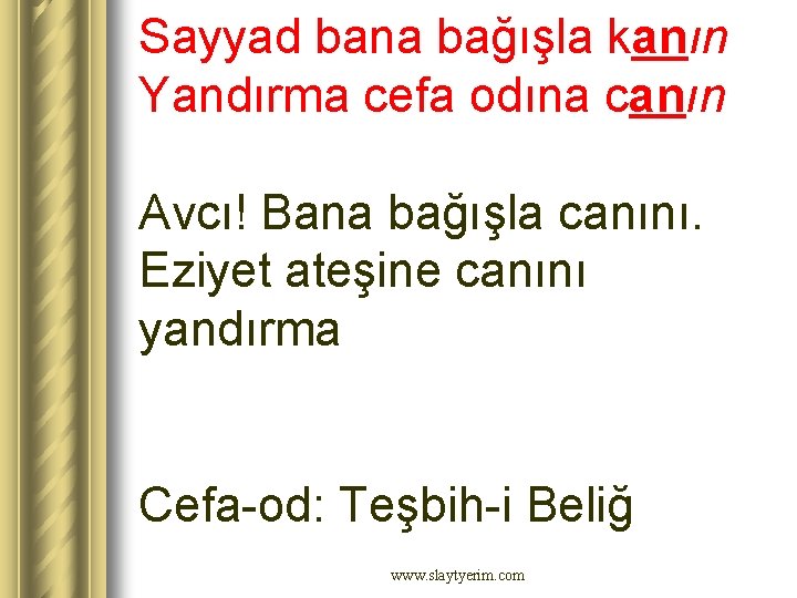 Sayyad bana bağışla kanın Yandırma cefa odına canın Avcı! Bana bağışla canını. Eziyet ateşine